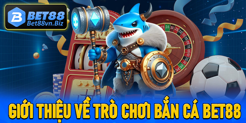 Giới thiệu chung về trò chơi bắn cá Bet88
