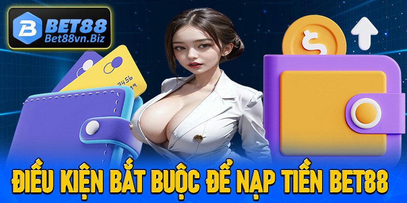Những điều kiện bắt buộc để quá trình nạp tiền Bet88 thành công